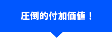 圧倒的付加価値！